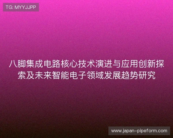 八脚集成电路核心技术演进与应用创新探索及未来智能电子领域发展趋势研究 八脚集成电路核心技术演进与应用创新探索及未来智能电子领域发展趋势研究